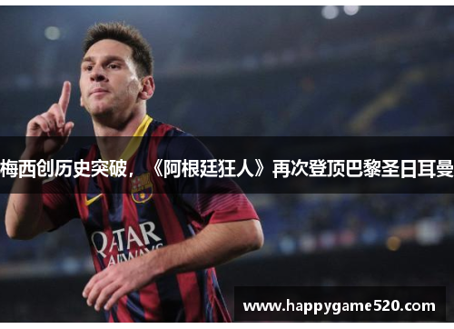 梅西创历史突破，《阿根廷狂人》再次登顶巴黎圣日耳曼