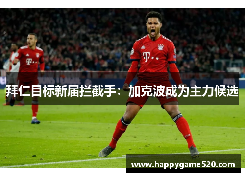 拜仁目标新届拦截手：加克波成为主力候选