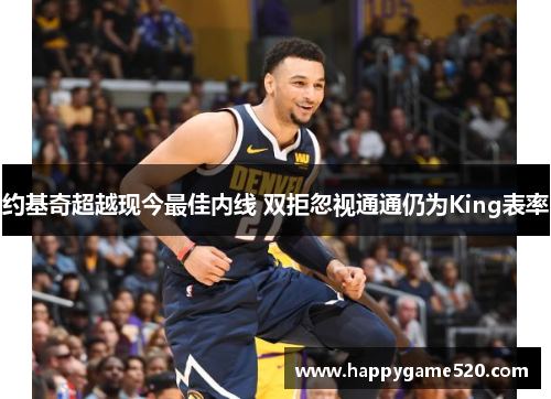 约基奇超越现今最佳内线 双拒忽视通通仍为King表率