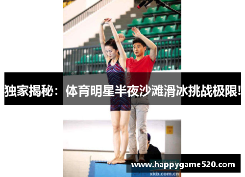 独家揭秘：体育明星半夜沙滩滑冰挑战极限!